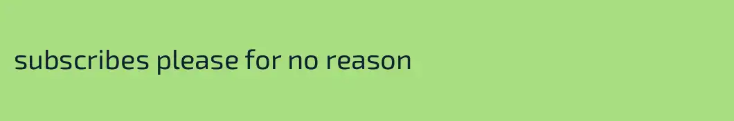 subscribes please for no reason